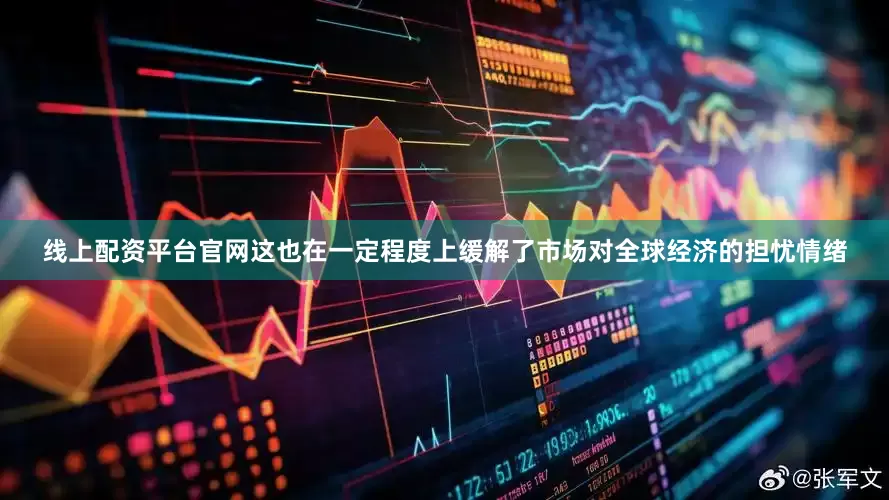 线上配资平台官网这也在一定程度上缓解了市场对全球经济的担忧情绪