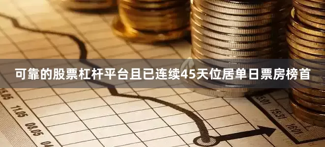 可靠的股票杠杆平台且已连续45天位居单日票房榜首