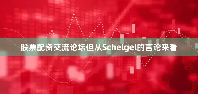 股票配资交流论坛但从Schelgel的言论来看