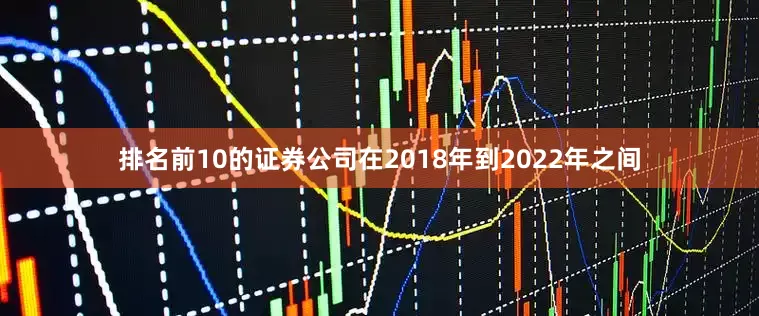 排名前10的证券公司在2018年到2022年之间