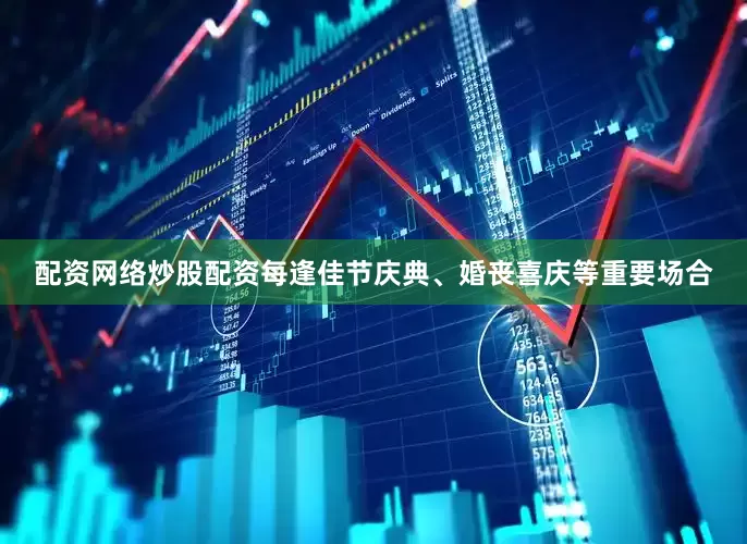 配资网络炒股配资每逢佳节庆典、婚丧喜庆等重要场合