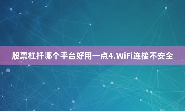 股票杠杆哪个平台好用一点4.WiFi连接不安全