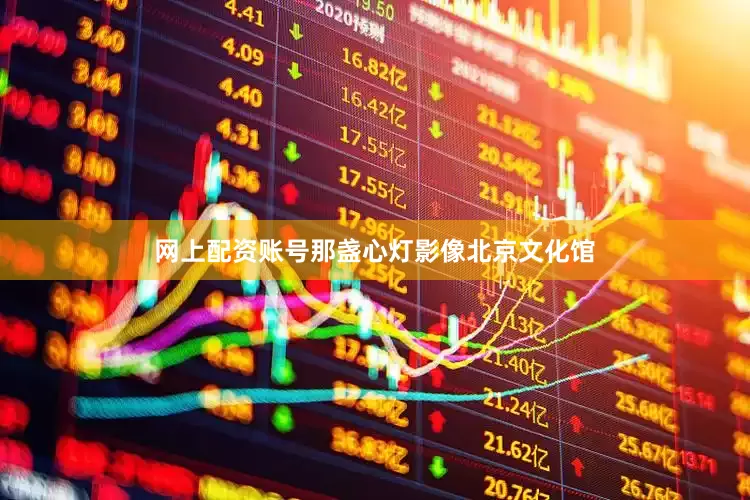 网上配资账号那盏心灯影像北京文化馆