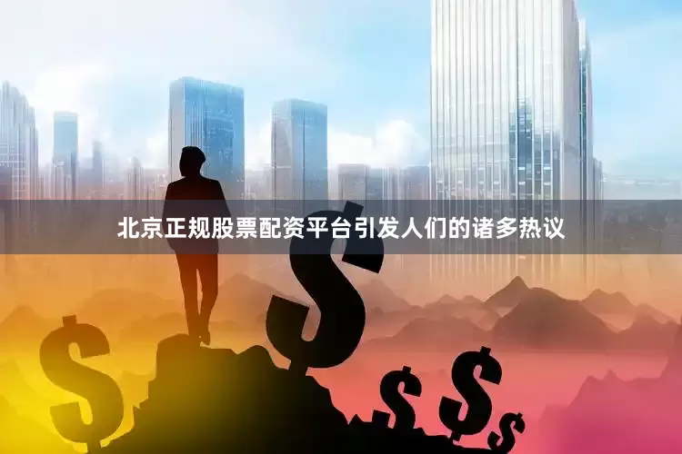 北京正规股票配资平台引发人们的诸多热议