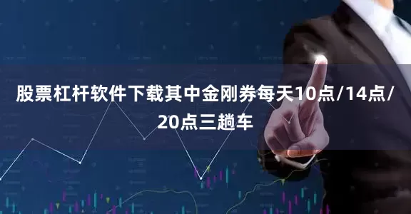 股票杠杆软件下载其中金刚券每天10点/14点/20点三趟车