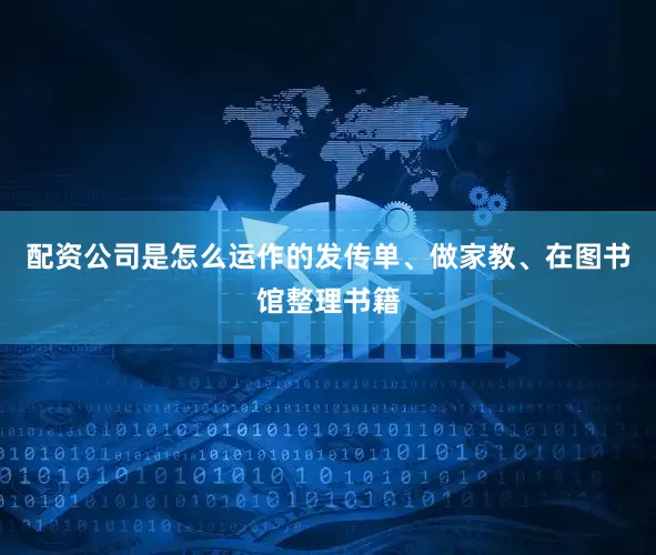 配资公司是怎么运作的发传单、做家教、在图书馆整理书籍