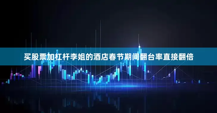买股票加杠杆李姐的酒店春节期间翻台率直接翻倍