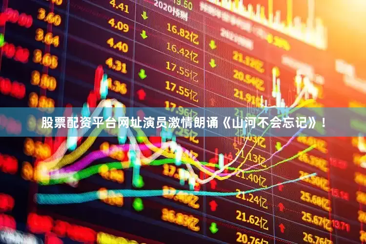股票配资平台网址演员激情朗诵《山河不会忘记》！