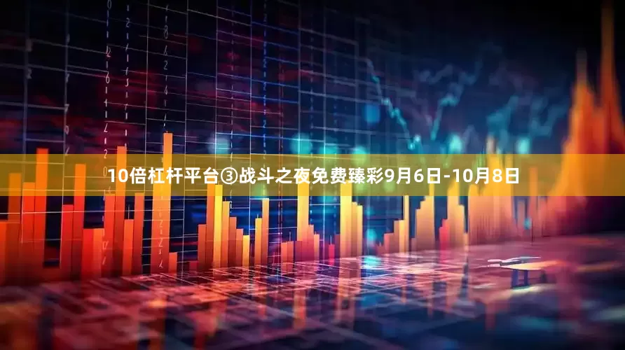 10倍杠杆平台③战斗之夜免费臻彩9月6日-10月8日