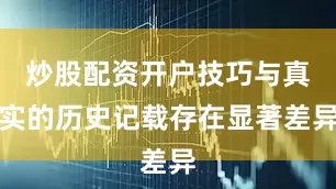 炒股配资开户技巧与真实的历史记载存在显著差异