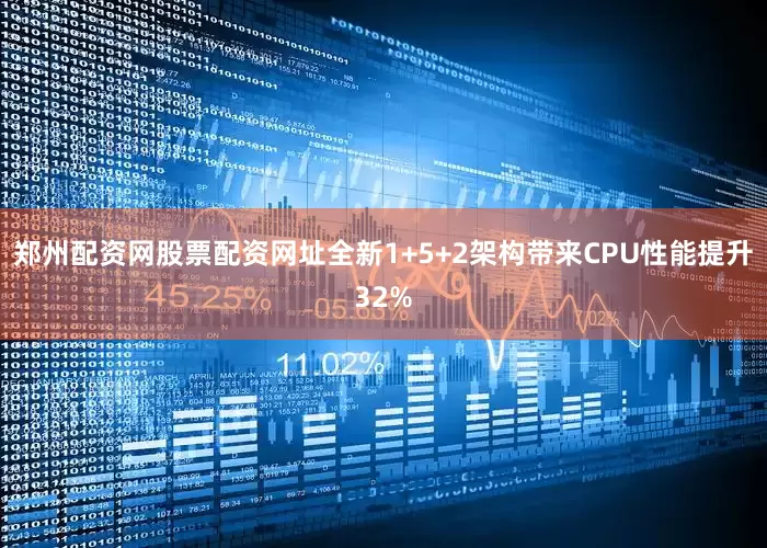 郑州配资网股票配资网址全新1+5+2架构带来CPU性能提升32%